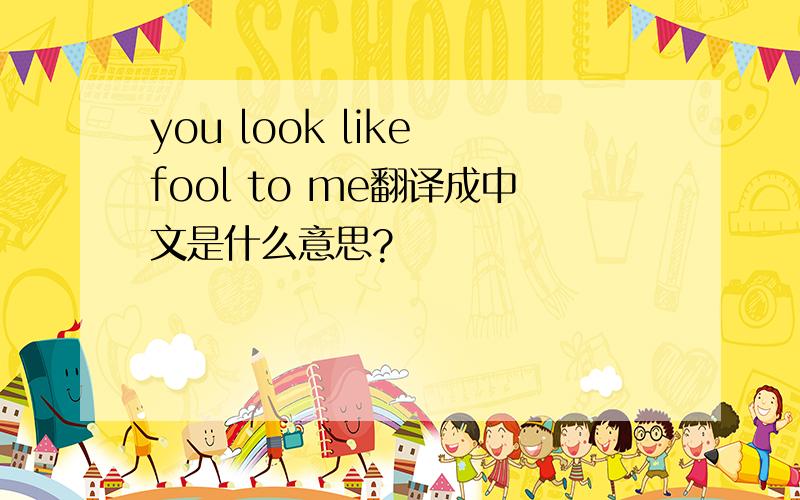 you look like fool to me翻译成中文是什么意思?