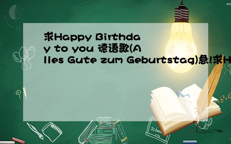 求Happy Birthday to you 德语歌(Alles Gute zum Geburtstag)急!求Happy Birthday to you 德语歌(Alles Gute zum Geburtstag),要德语歌曲而不是歌词或者歌名哦～最佳答案我还会追加分数的!