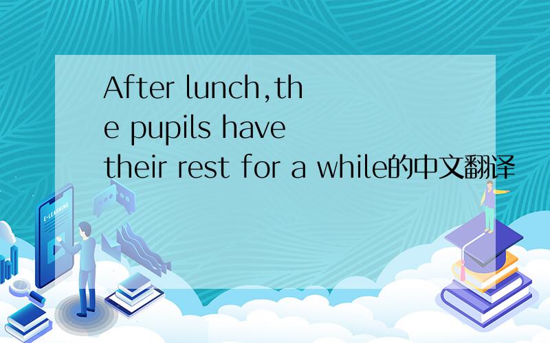 After lunch,the pupils have their rest for a while的中文翻译