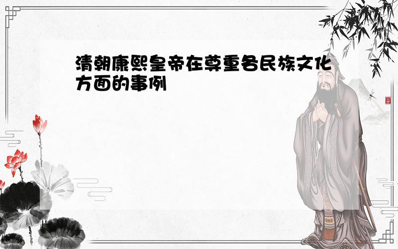 清朝康熙皇帝在尊重各民族文化方面的事例