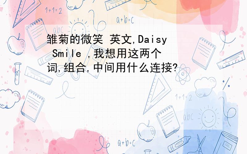雏菊的微笑 英文,Daisy Smile ,我想用这两个词,组合,中间用什么连接?