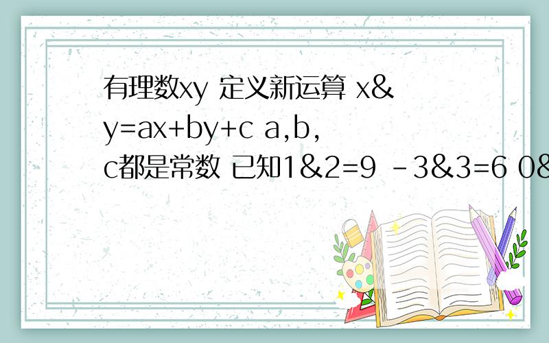 有理数xy 定义新运算 x&y=ax+by+c a,b,c都是常数 已知1&2=9 -3&3=6 0&1=2 求2&-7的值.