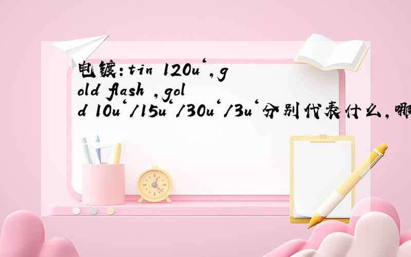 电镀：tin 120u＇,gold flash ,gold 10u＇/15u＇/30u＇/3u＇分别代表什么,哪个最好?电镀厚度到底是多少?