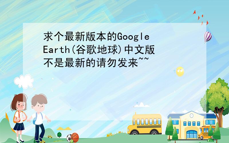 求个最新版本的Google Earth(谷歌地球)中文版不是最新的请勿发来~~