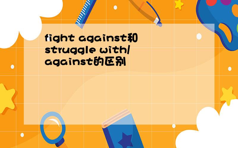 fight against和struggle with/against的区别