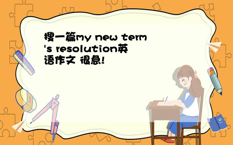 搜一篇my new term's resolution英语作文 很急!