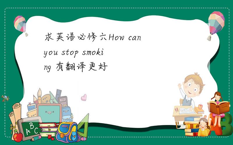 求英语必修六How can you stop smoking 有翻译更好