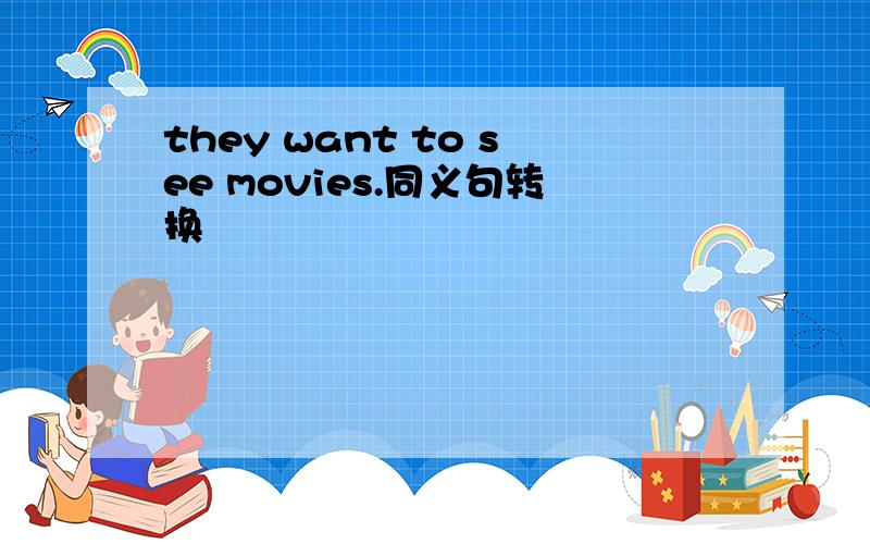 they want to see movies.同义句转换
