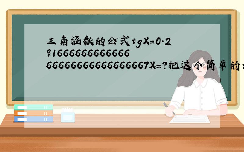 三角涵数的公式tgX=0.29166666666666666666666666666667X=?把这个简单的公式给忘了,有哪位告知,