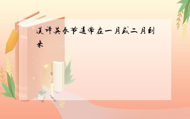 汉译英春节通常在一月或二月到来