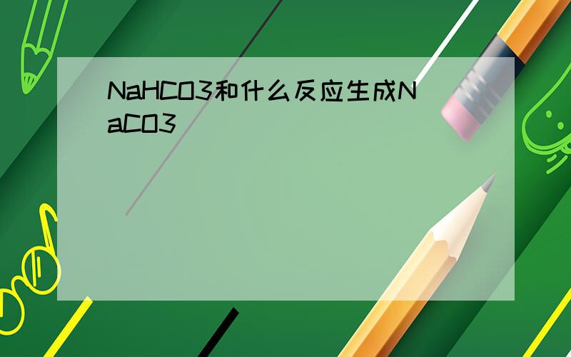 NaHCO3和什么反应生成NaCO3