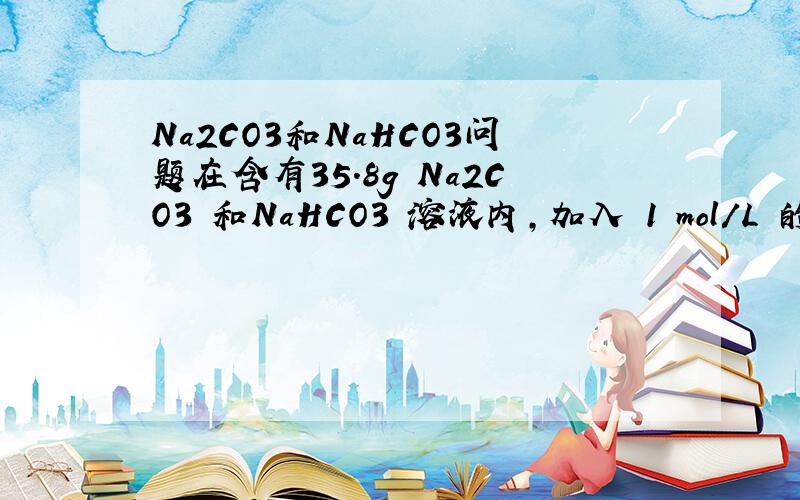 Na2CO3和NaHCO3问题在含有35.8g Na2CO3 和NaHCO3 溶液内,加入 1 mol/L 的盐酸 700ml,反应完全后可以生成8.96L CO2 （标准状况）.问：（2）若在上述溶液中加 1mol/L 的盐酸 450ml,反应完全后,可生成标准状况