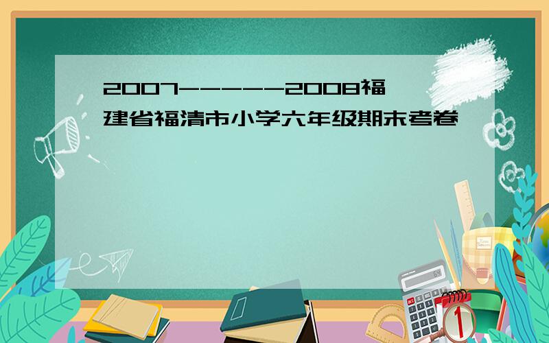 2007-----2008福建省福清市小学六年级期末考卷