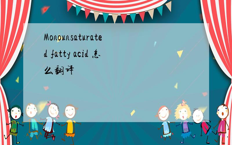 Monounsaturated fatty acid 怎么翻译