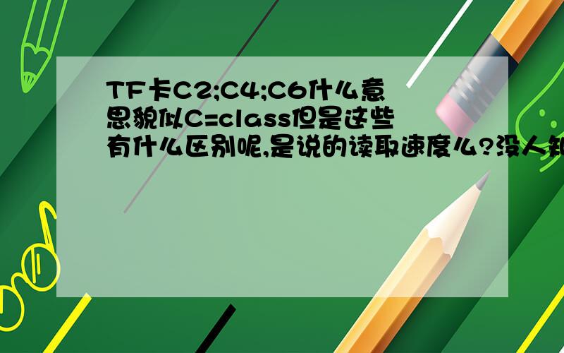 TF卡C2;C4;C6什么意思貌似C=class但是这些有什么区别呢,是说的读取速度么?没人知道么?