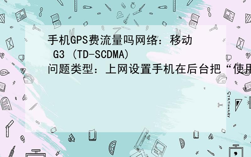 手机GPS费流量吗网络：移动 G3 (TD-SCDMA)问题类型：上网设置手机在后台把“使用GPS卫星”勾上了,结果4天就把500M的流量用完,这个费流量吗