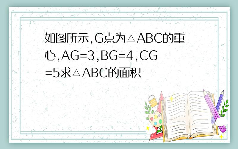 如图所示,G点为△ABC的重心,AG=3,BG=4,CG=5求△ABC的面积