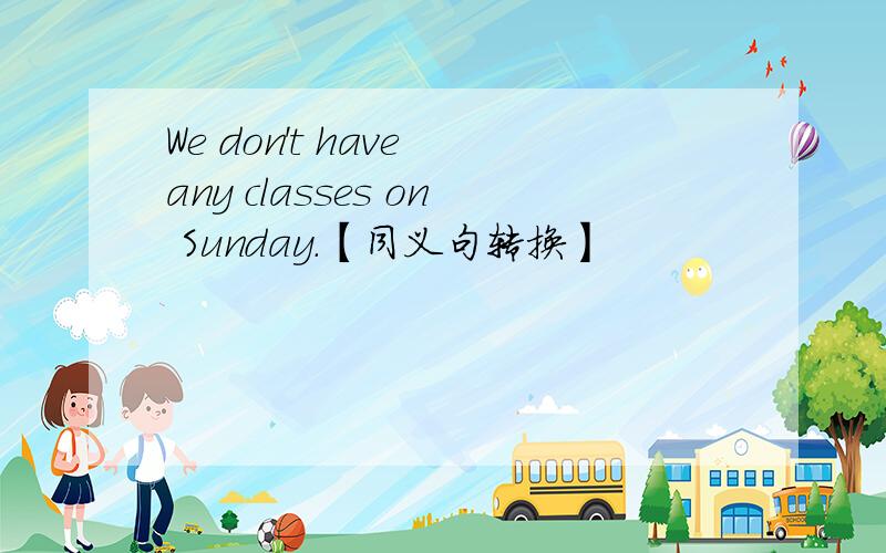 We don't have any classes on Sunday.【同义句转换】