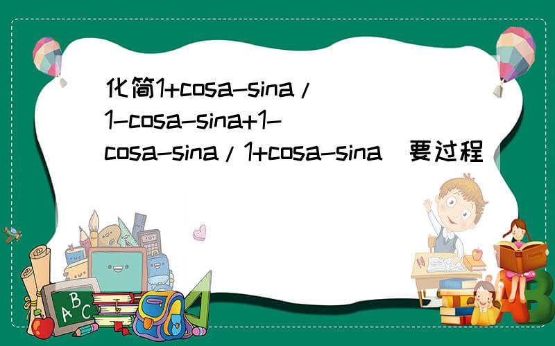 化简1+cosa-sina/1-cosa-sina+1-cosa-sina/1+cosa-sina(要过程)