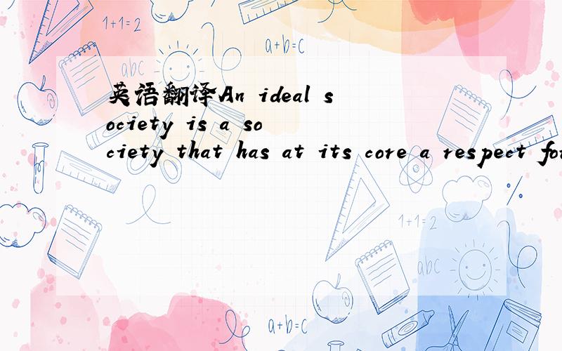 英语翻译An ideal society is a society that has at its core a respect for the dignity and worth of the individual.
