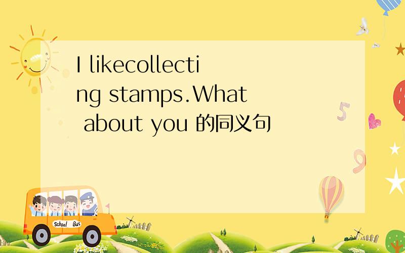I likecollecting stamps.What about you 的同义句