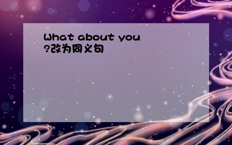 What about you?改为同义句