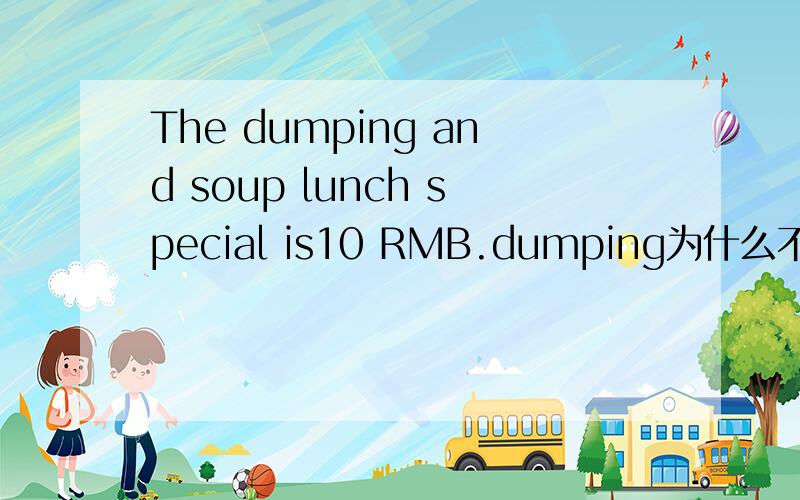 The dumping and soup lunch special is10 RMB.dumping为什么不加s?