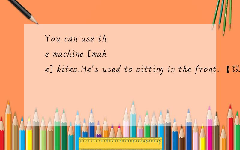 You can use the machine [make] kites.He's used to sitting in the front.【改为一般疑问句】