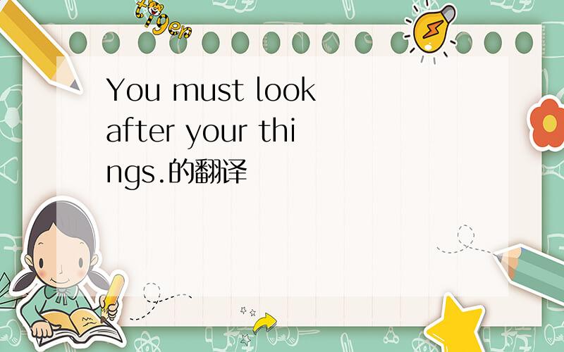 You must look after your things.的翻译