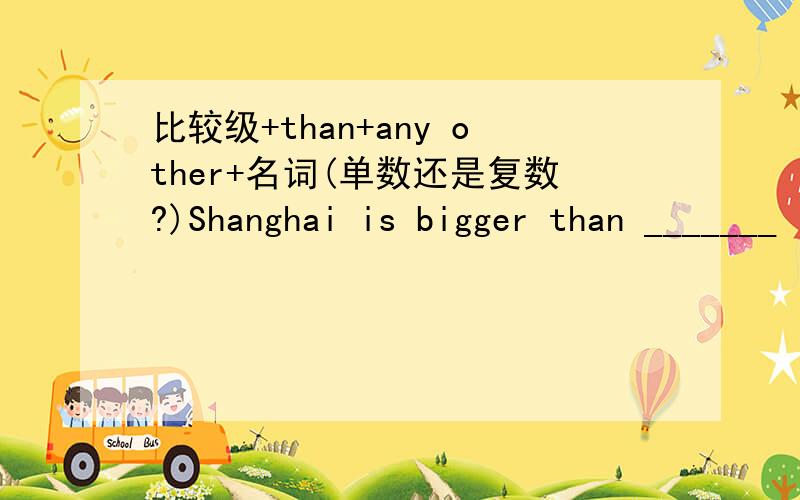 比较级+than+any other+名词(单数还是复数?)Shanghai is bigger than _______ in Australia.A any city B any cities C any other city D any other cities