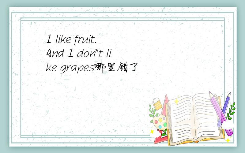 I like fruit. And I don`t like grapes哪里错了