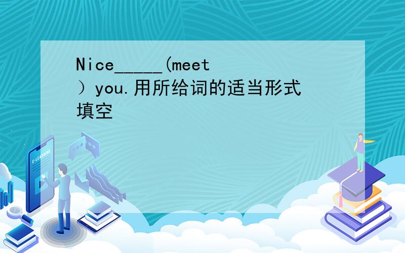 Nice_____(meet）you.用所给词的适当形式填空