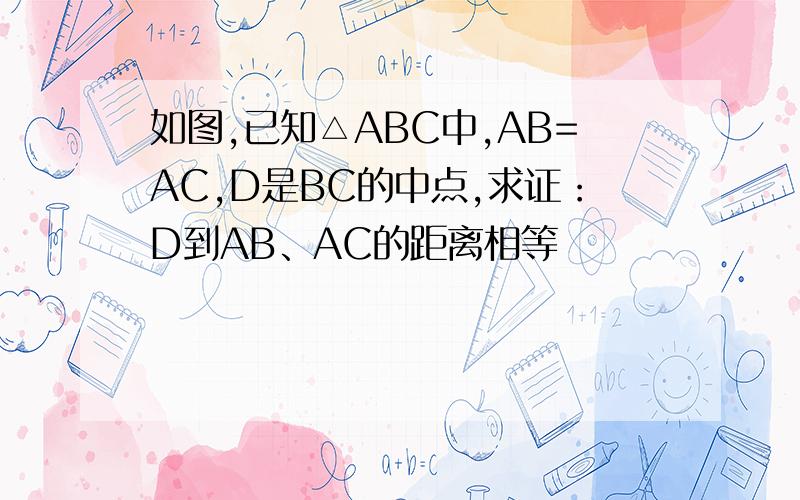 如图,已知△ABC中,AB=AC,D是BC的中点,求证：D到AB、AC的距离相等