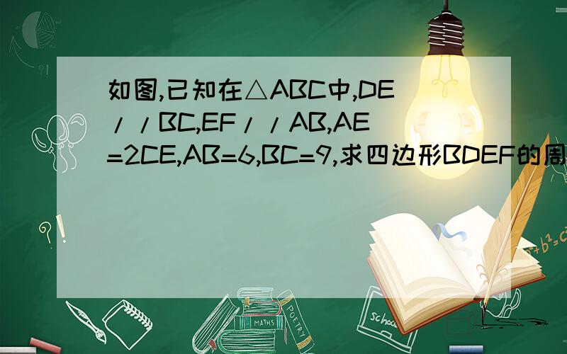 如图,已知在△ABC中,DE//BC,EF//AB,AE=2CE,AB=6,BC=9,求四边形BDEF的周长
