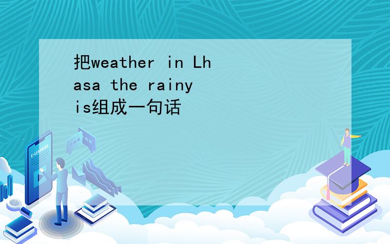 把weather in Lhasa the rainy is组成一句话