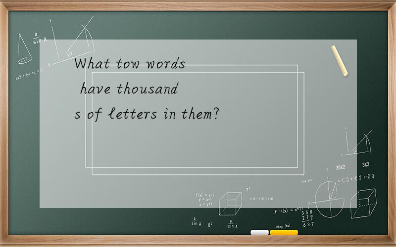 What tow words have thousands of letters in them?