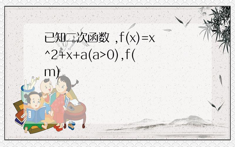 已知二次函数 ,f(x)=x^2+x+a(a>0),f(m)