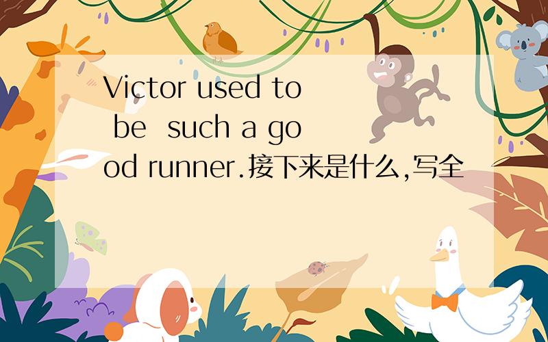 Victor used to be  such a good runner.接下来是什么,写全