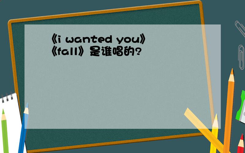 《i wanted you》《fall》是谁唱的?