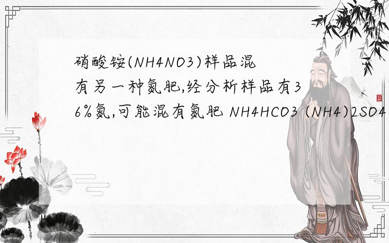 硝酸铵(NH4NO3)样品混有另一种氮肥,经分析样品有36%氮,可能混有氮肥 NH4HCO3 (NH4)2SO4 NH4Cl CO(NH2)2