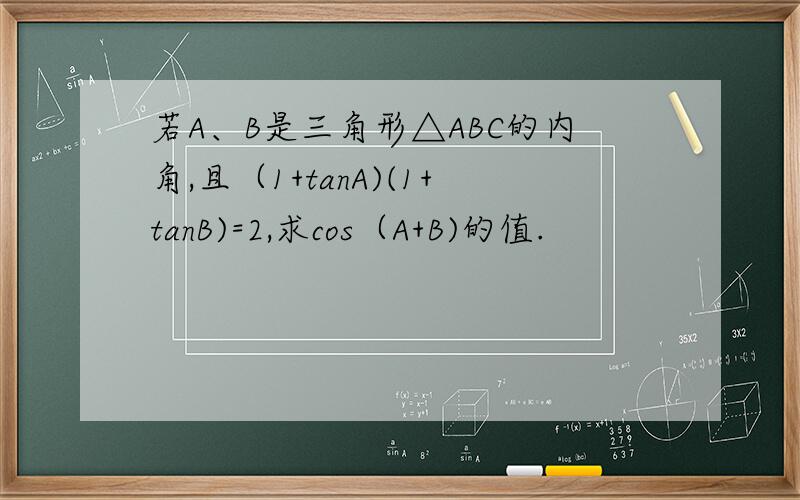 若A、B是三角形△ABC的内角,且（1+tanA)(1+tanB)=2,求cos（A+B)的值.