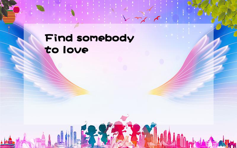 Find somebody to love