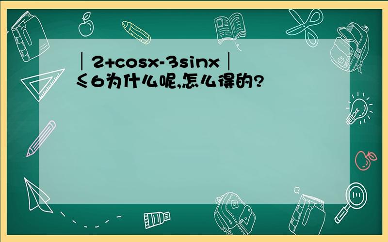 │2+cosx-3sinx│≤6为什么呢,怎么得的?