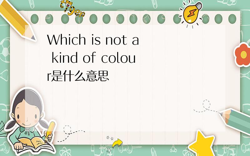 Which is not a kind of colour是什么意思