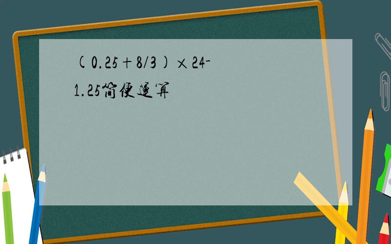 (0.25+8/3)×24-1.25简便运算
