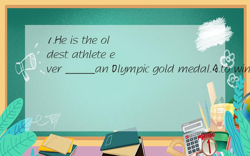 1.He is the oldest athlete ever _____an Olympic gold medal.A.to win B.win C.won D.has won 2.What made Rodger so sad ---_____three tickets for the football match.A.Lost B.Losing C.Because of losing D.Since he lost3.Swan Lake is a famous ballet in four