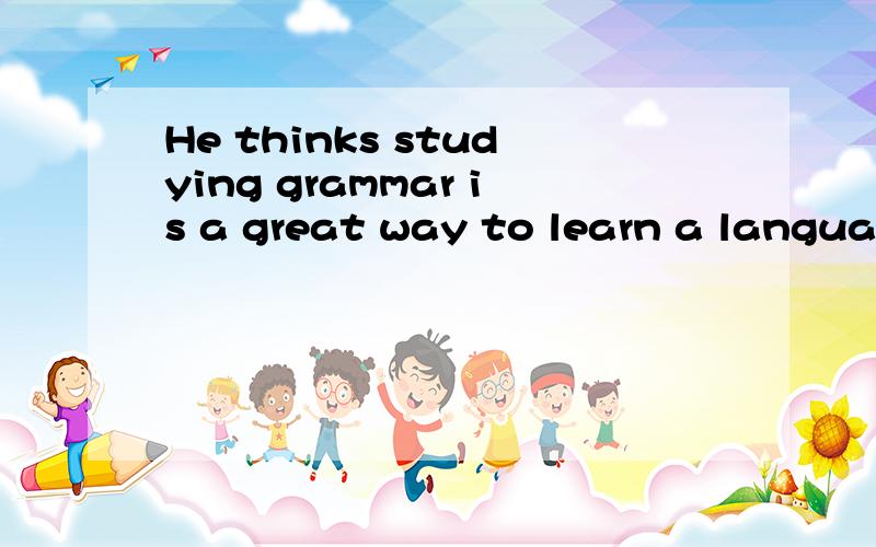 He thinks studying grammar is a great way to learn a language.为什么用study的动名词