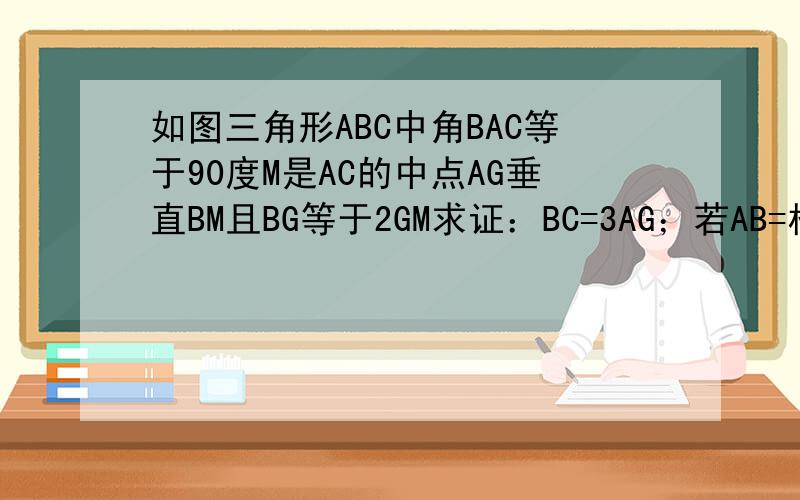 如图三角形ABC中角BAC等于90度M是AC的中点AG垂直BM且BG等于2GM求证：BC=3AG；若AB=根号6,求BM的长.