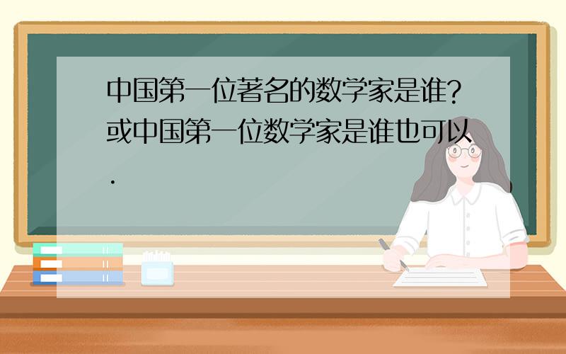 中国第一位著名的数学家是谁?或中国第一位数学家是谁也可以.