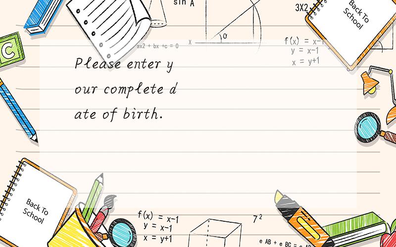 Please enter your complete date of birth.
